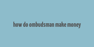 how do ombudsman make money