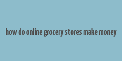 how do online grocery stores make money