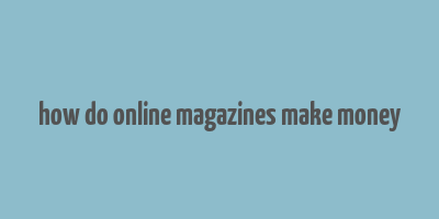 how do online magazines make money