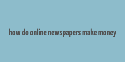 how do online newspapers make money