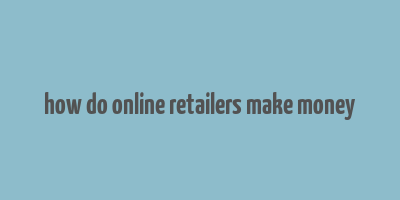 how do online retailers make money