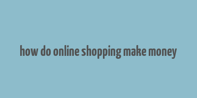 how do online shopping make money