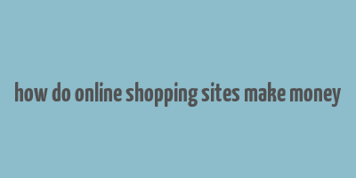 how do online shopping sites make money