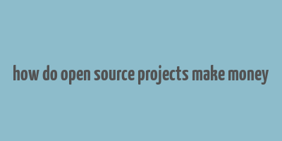 how do open source projects make money