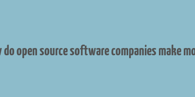 how do open source software companies make money