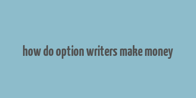 how do option writers make money