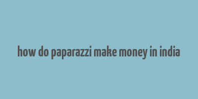 how do paparazzi make money in india