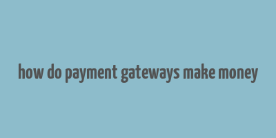 how do payment gateways make money