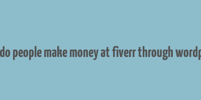 how do people make money at fiverr through wordpress