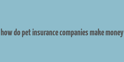 how do pet insurance companies make money