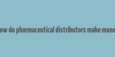 how do pharmaceutical distributors make money