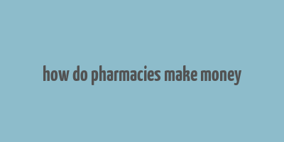 how do pharmacies make money