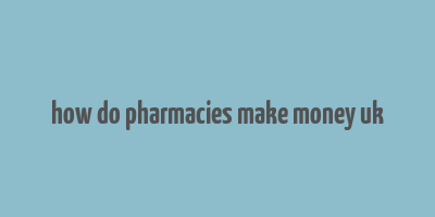 how do pharmacies make money uk