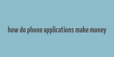 how do phone applications make money