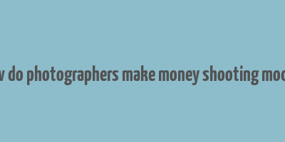 how do photographers make money shooting models