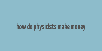 how do physicists make money