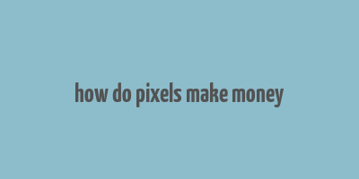 how do pixels make money