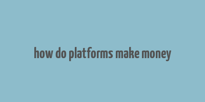 how do platforms make money