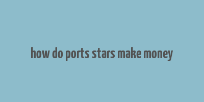 how do ports stars make money