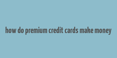 how do premium credit cards make money