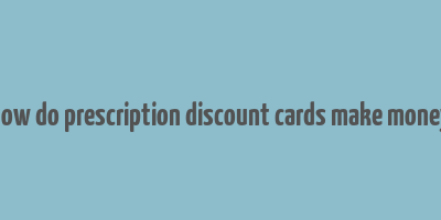 how do prescription discount cards make money