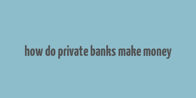 how do private banks make money