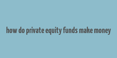 how do private equity funds make money