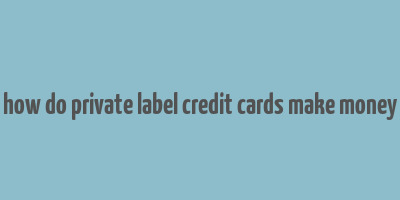 how do private label credit cards make money