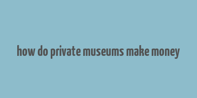 how do private museums make money