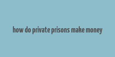 how do private prisons make money