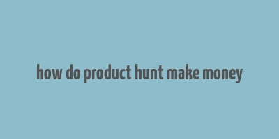 how do product hunt make money