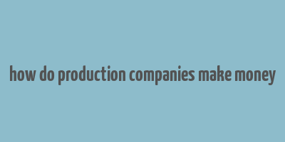 how do production companies make money