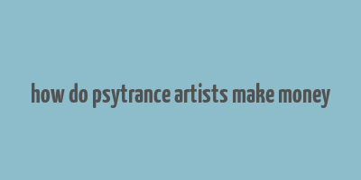 how do psytrance artists make money