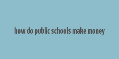 how do public schools make money