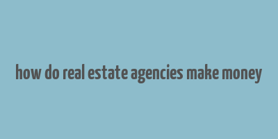 how do real estate agencies make money