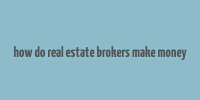 how do real estate brokers make money