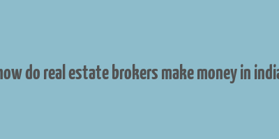 how do real estate brokers make money in india