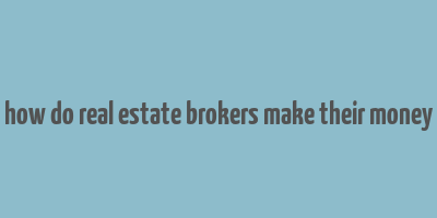 how do real estate brokers make their money