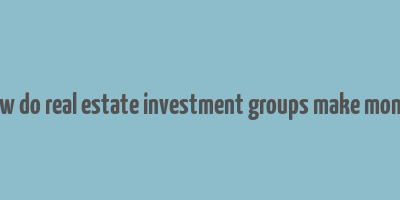 how do real estate investment groups make money