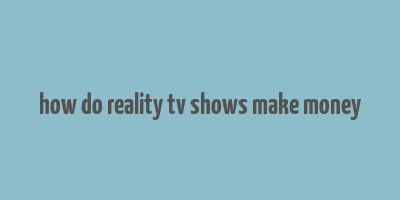 how do reality tv shows make money