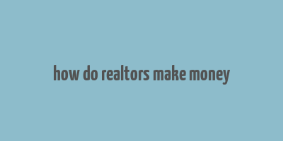 how do realtors make money