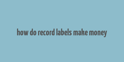 how do record labels make money