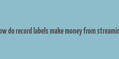 how do record labels make money from streaming