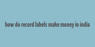 how do record labels make money in india