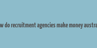 how do recruitment agencies make money australia