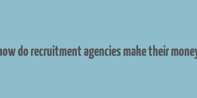 how do recruitment agencies make their money