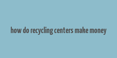 how do recycling centers make money