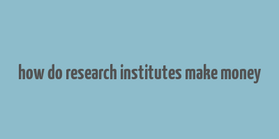 how do research institutes make money