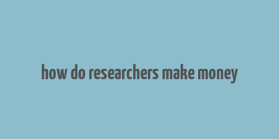 how do researchers make money