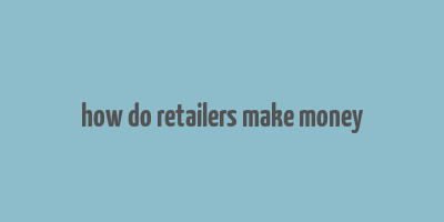 how do retailers make money